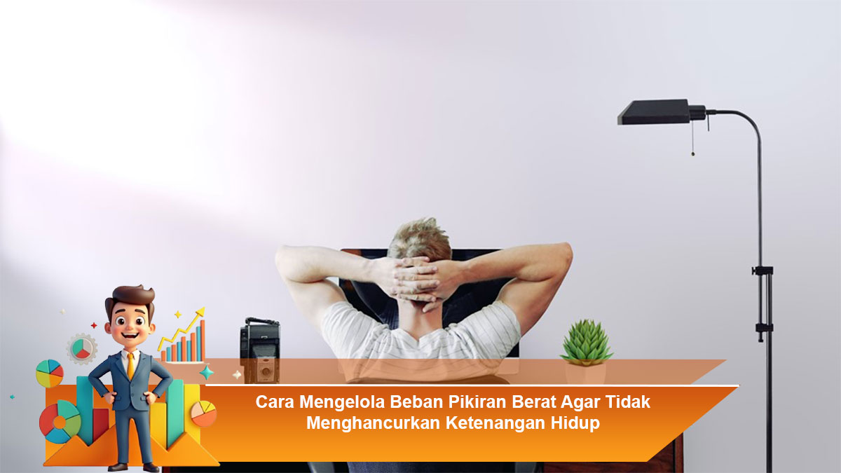 Cara-Mengelola-Beban-Pikiran-Berat-Agar-Tidak-Menghancurkan-Ketenangan-Hidup
